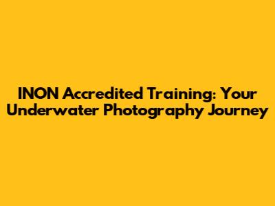 INON Accredited Training: Your Underwater Photography Journey