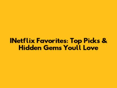 INetflix Favorites: Top Picks & Hidden Gems You'll Love