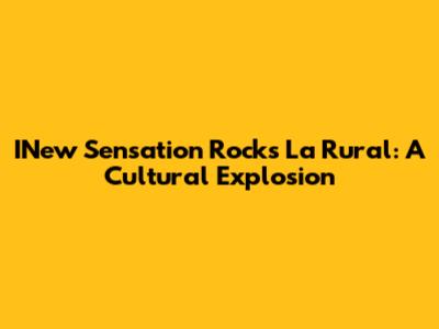 INew Sensation Rocks La Rural: A Cultural Explosion