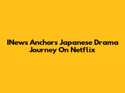 INews Anchor's Japanese Drama Journey On Netflix
