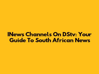 INews Channels On DStv: Your Guide To South African News