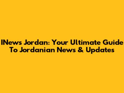 INews Jordan: Your Ultimate Guide To Jordanian News & Updates