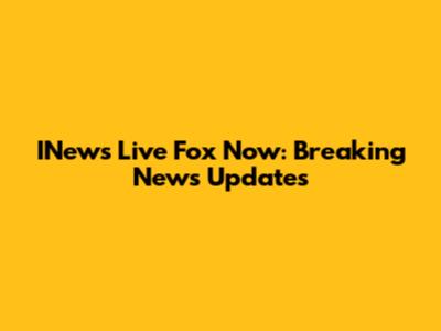 INews Live Fox Now: Breaking News Updates