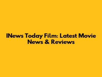 INews Today Film: Latest Movie News & Reviews