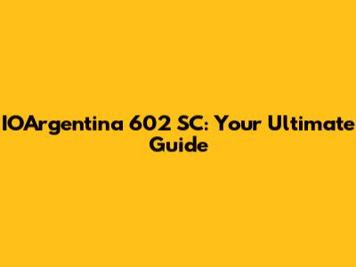 IOArgentina 602 SC: Your Ultimate Guide
