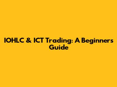 IOHLC & ICT Trading: A Beginner's Guide