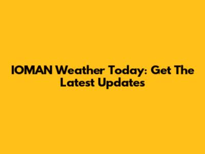 IOMAN Weather Today: Get The Latest Updates