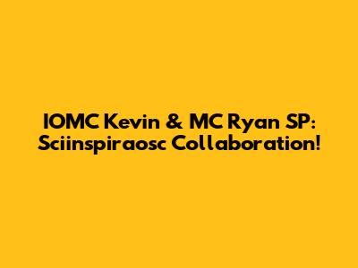 IOMC Kevin & MC Ryan SP: Sciinspiraosc Collaboration!