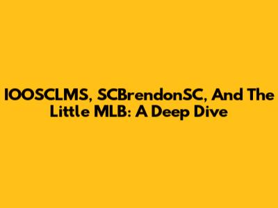 IOOSCLMS, SCBrendonSC, And The Little MLB: A Deep Dive