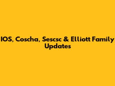 IOS, Coscha, Sescsc & Elliott Family Updates