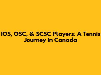 IOS, OSC, & SCSC Players: A Tennis Journey In Canada