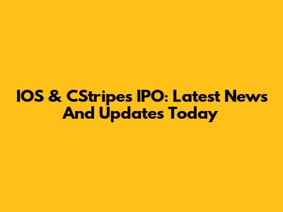 IOS & CStripes IPO: Latest News And Updates Today