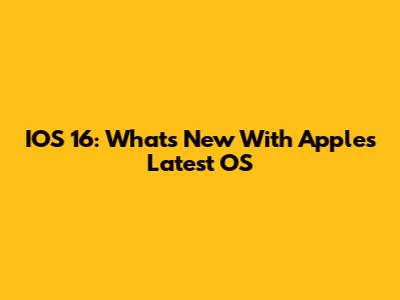IOS 16: What's New With Apple's Latest OS
