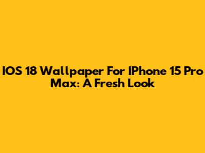 IOS 18 Wallpaper For IPhone 15 Pro Max: A Fresh Look