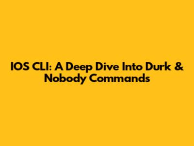 IOS CLI: A Deep Dive Into Durk & Nobody Commands