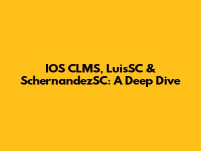 IOS CLMS, LuisSC & SchernandezSC: A Deep Dive