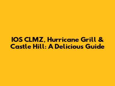 IOS CLMZ, Hurricane Grill & Castle Hill: A Delicious Guide