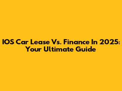 IOS Car Lease Vs. Finance In 2025: Your Ultimate Guide