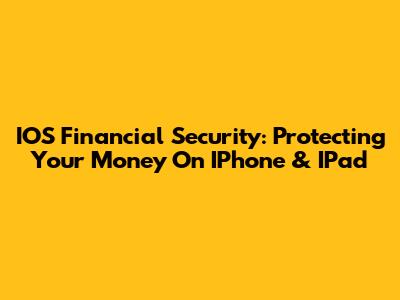 IOS Financial Security: Protecting Your Money On IPhone & IPad