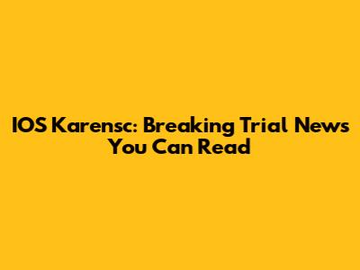 IOS Karensc: Breaking Trial News You Can Read