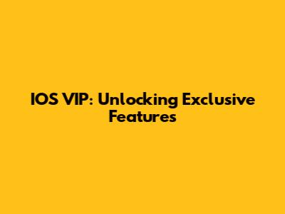 IOS VIP: Unlocking Exclusive Features