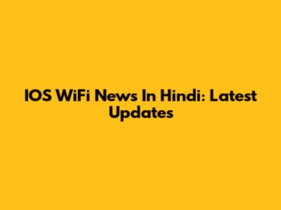 IOS WiFi News In Hindi: Latest Updates