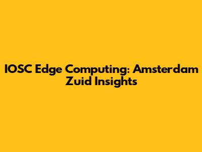 IOSC Edge Computing: Amsterdam Zuid Insights