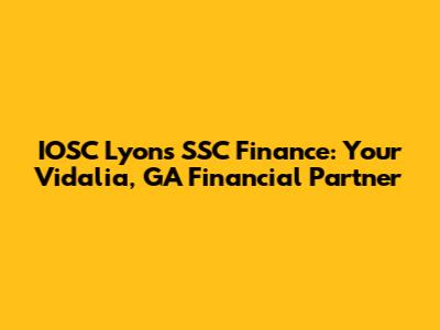 IOSC Lyon's SSC Finance: Your Vidalia, GA Financial Partner