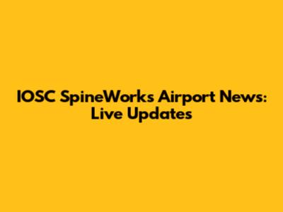 IOSC SpineWorks Airport News: Live Updates