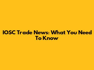 IOSC Trade News: What You Need To Know