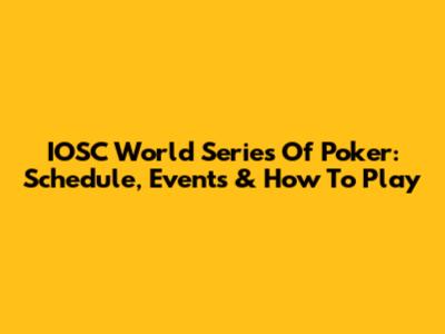 IOSC World Series Of Poker: Schedule, Events & How To Play