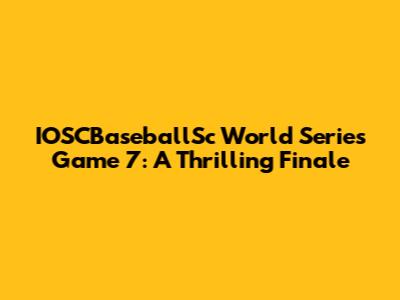 IOSCBaseballSc World Series Game 7: A Thrilling Finale