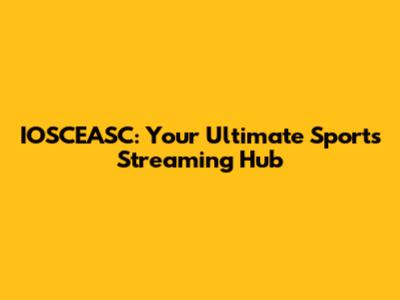 IOSCEASC: Your Ultimate Sports Streaming Hub