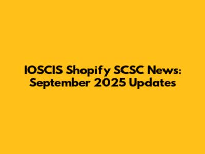 IOSCIS Shopify SCSC News: September 2025 Updates