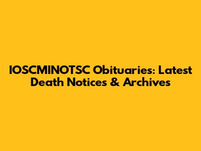IOSCMINOTSC Obituaries: Latest Death Notices & Archives