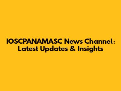 IOSCPANAMASC News Channel: Latest Updates & Insights