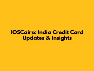IOSCairsc India Credit Card Updates & Insights