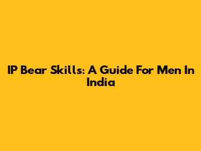 IP Bear Skills: A Guide For Men In India