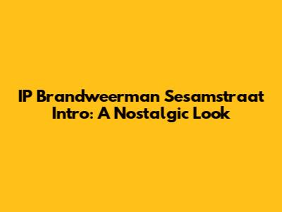 IP Brandweerman Sesamstraat Intro: A Nostalgic Look