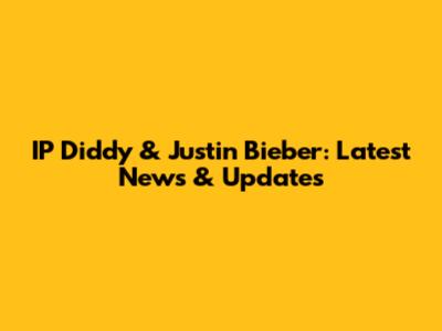 IP Diddy & Justin Bieber: Latest News & Updates