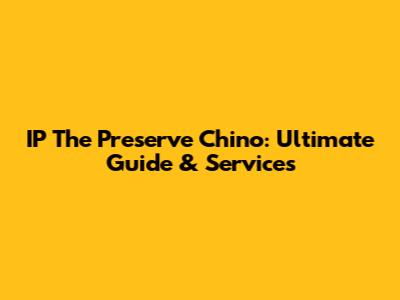 IP The Preserve Chino: Ultimate Guide & Services