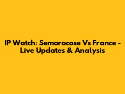 IP Watch: Semorocose Vs France - Live Updates & Analysis