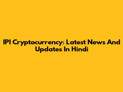 IPI Cryptocurrency: Latest News And Updates In Hindi