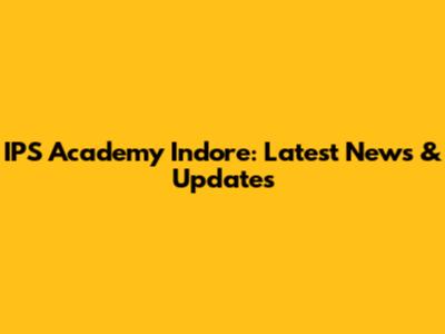 IPS Academy Indore: Latest News & Updates
