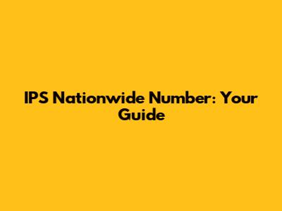 IPS Nationwide Number: Your Guide