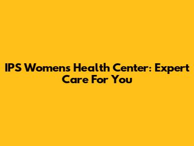 IPS Women's Health Center: Expert Care For You