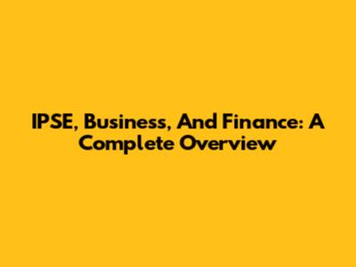 IPSE, Business, And Finance: A Complete Overview