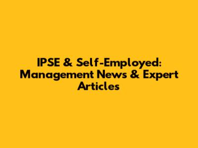 IPSE & Self-Employed: Management News & Expert Articles