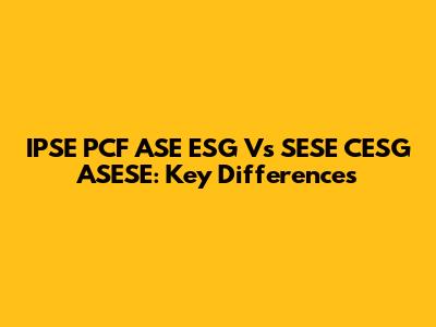 IPSE PCF ASE ESG Vs SESE CESG ASESE: Key Differences