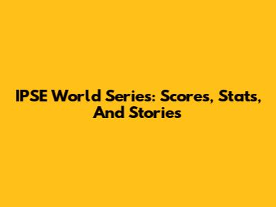 IPSE World Series: Scores, Stats, And Stories